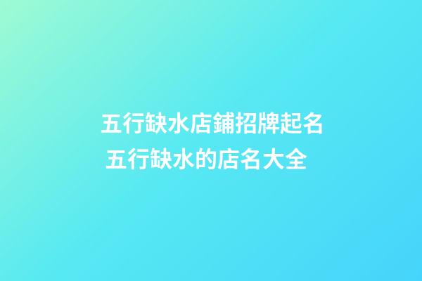 五行缺水店鋪招牌起名 五行缺水的店名大全-第1張-店鋪起名-玄機派